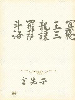 斗罗龙王冥帝哈洛萨让三飞免费阅读