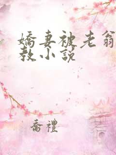 娇妻被老翁性调教小说