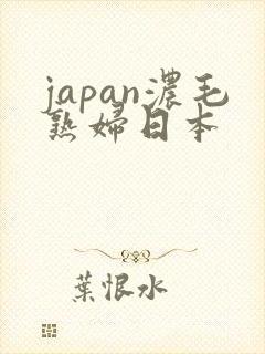 japan浓毛熟妇日本