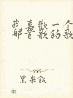 我喜欢一个人是哪首歌的歌词