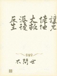 反派大佬让我重生后救他免费阅读