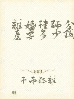 离婚律师分割财产要多少钱