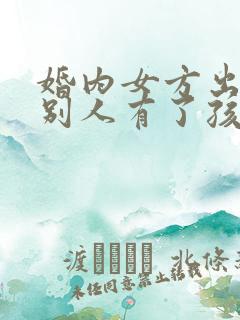 婚内女方出轨和别人有了孩子