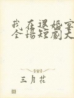 我在退婚宴惊艳全场短剧大结局