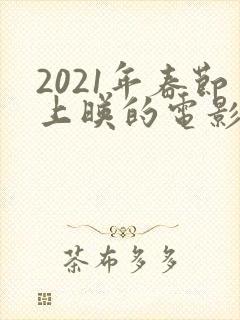 2021年春节上映的电影有哪些