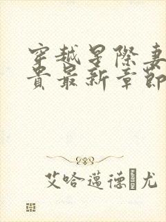 穿越星际妻荣夫贵最新章节更新