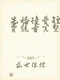 先婚后爱短剧免费观看完整版