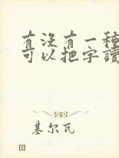 有没有一种软件可以把字读出来