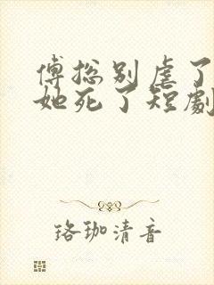 傅总别虐了太太她死了短剧免费版