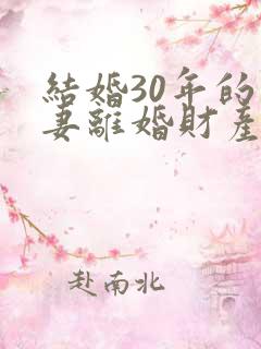 结婚30年的夫妻离婚财产怎么分割