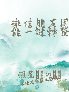 微信朋友圈怎么能一键转发