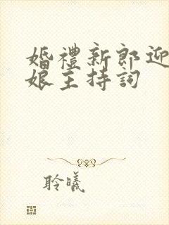 婚礼新郎迎接新娘主持词