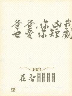 爸爸,你凶我我也爱你短剧观看高清