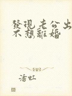 发现老公出轨我不想离婚