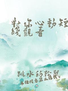 对你心动短剧在线观看