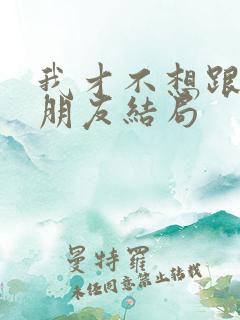 我才不想跟你做朋友结局