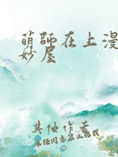 萌师在上漫画奇妙屋