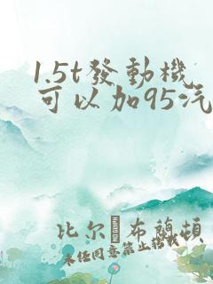 1.5t发动机可以加95汽油吗