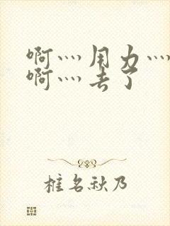 啊灬用力灬啊灬啊灬去了