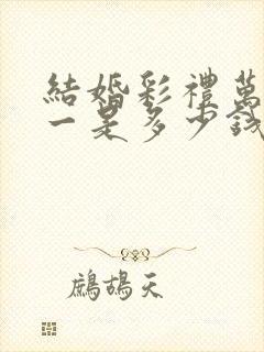 结婚彩礼万里挑一是多少钱