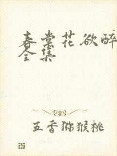 春棠花欲醉短剧全集