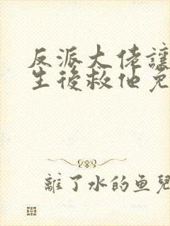 反派大佬让我重生后救他免费