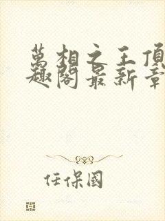 万相之王顶点笔趣阁最新章节更新