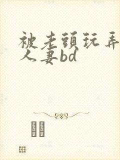 被老头玩弄邻居人妻bd