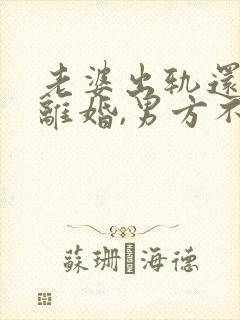 老婆出轨还起诉离婚,男方不离怎么办?