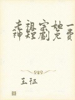 老祖宗她一不留神短剧免费观看全集