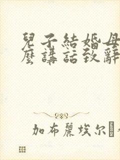 儿子结婚母亲怎么讲话致辞