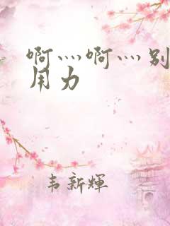 啊灬啊灬别停灬用力