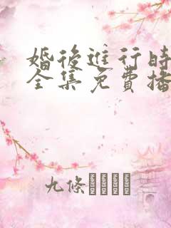 婚后进行时短剧全集免费播放