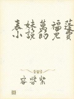 表妹万福蓬莱客小说的免费阅读