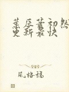 叶辰萧初然哪里更新最快