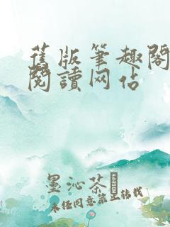 旧版笔趣阁免费阅读网站