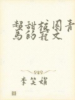 超甜校园青梅竹马的宠文