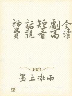 神话短剧全集免费观看高清