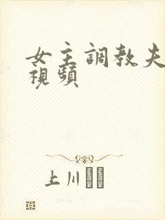 女主调教夫妻奴视频