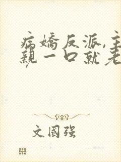 病娇反派,主角亲一口就老实了