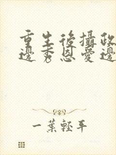 重生后摄政王妃边秀恩爱边虐渣渣的小说