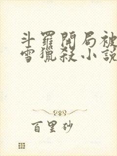 斗罗开局被千仞雪猎杀小说免费阅读