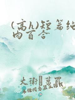 (高h)短篇纯肉百合