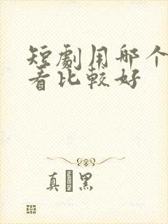 短剧用哪个软件看比较好