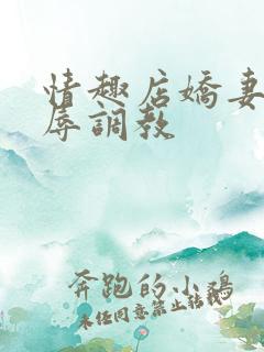 情趣店娇妻被屈辱调教