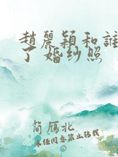 赵丽颖和谁结婚了 婚纱照