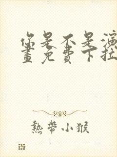 你是不是演我漫画免费下拉式