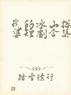 我的冰山总裁老婆短剧合集