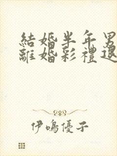 结婚半年男方要离婚彩礼退还吗