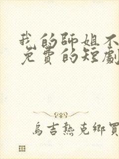 我的师姐不简单免费的短剧在线观看完整版